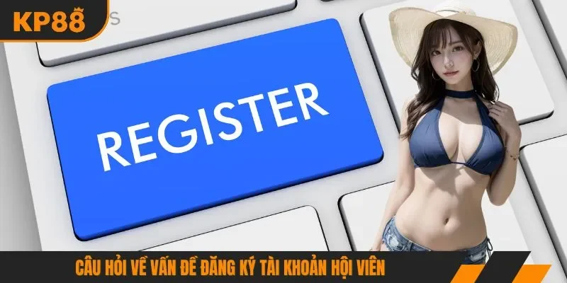 Câu hỏi về vấn đề đăng ký tài khoản hội viên