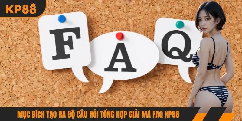 Mục đích tạo ra bộ câu hỏi tổng hợp giải mã FAQ KP88