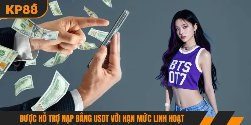 Được hỗ trợ nạp bằng USDT với hạn mức linh hoạt